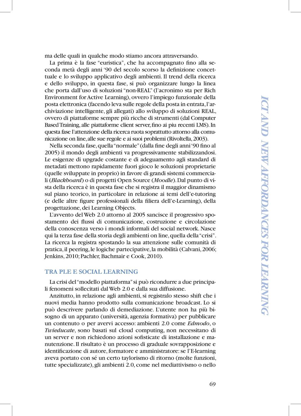 Il trend della ricerca e dello sviluppo, in questa fase, si può organizzare lungo la linea che porta dall uso di soluzioni non-real (l acronimo sta per Rich Environment for Active Learning), ovvero l