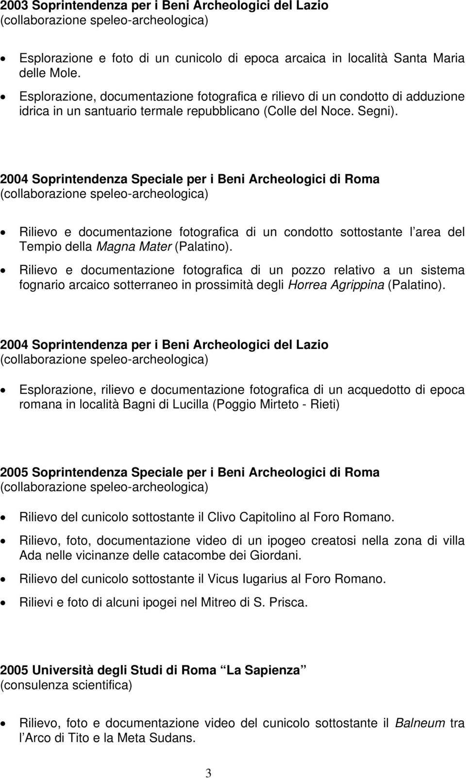 2004 Soprintendenza Speciale per i Beni Archeologici di Roma Rilievo e documentazione fotografica di un condotto sottostante l area del Tempio della Magna Mater (Palatino).