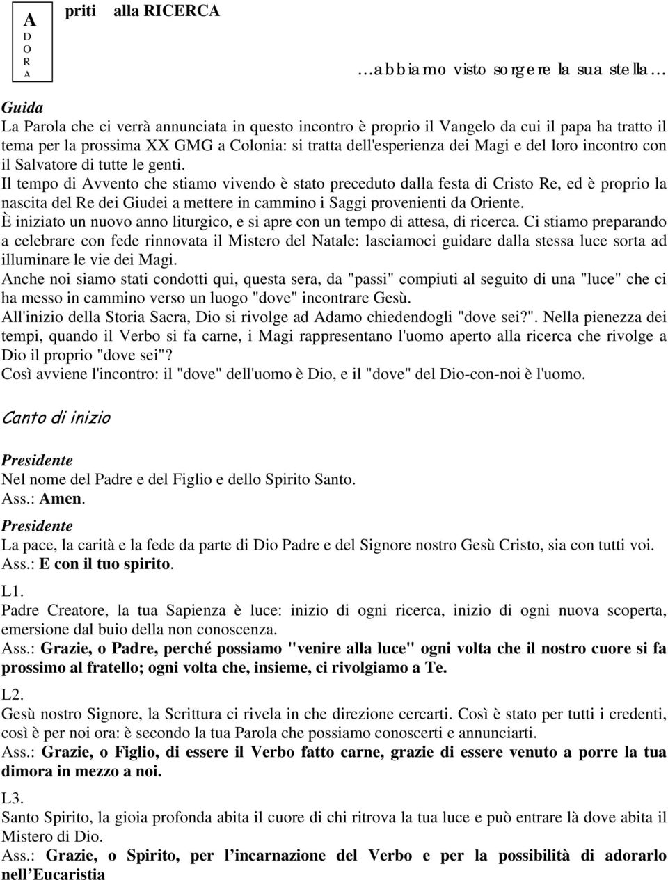 Il tempo di vvento che stiamo vivendo è stato preceduto dalla festa di Cristo Re, ed è proprio la nascita del Re dei Giudei a mettere in cammino i Saggi provenienti da Oriente.