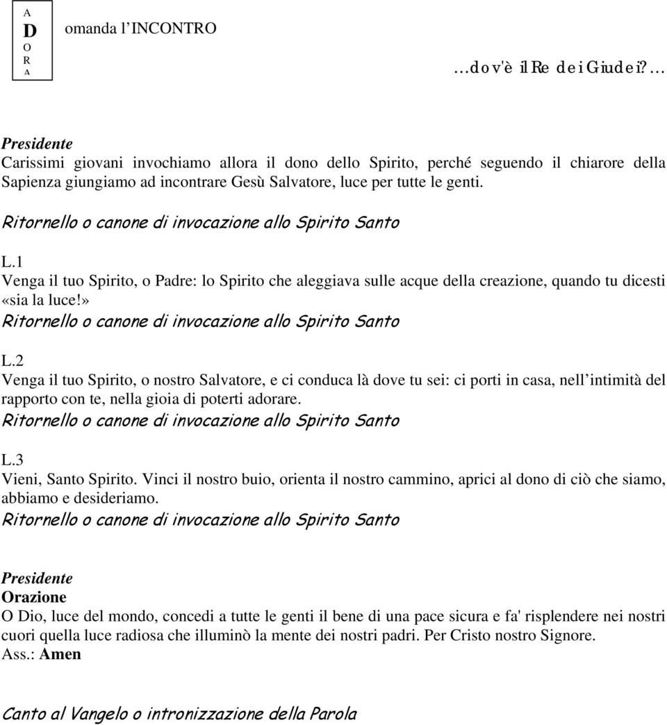 Ritornello o canone di invocazione allo Spirito Santo L.1 Venga il tuo Spirito, o Padre: lo Spirito che aleggiava sulle acque della creazione, quando tu dicesti «sia la luce!