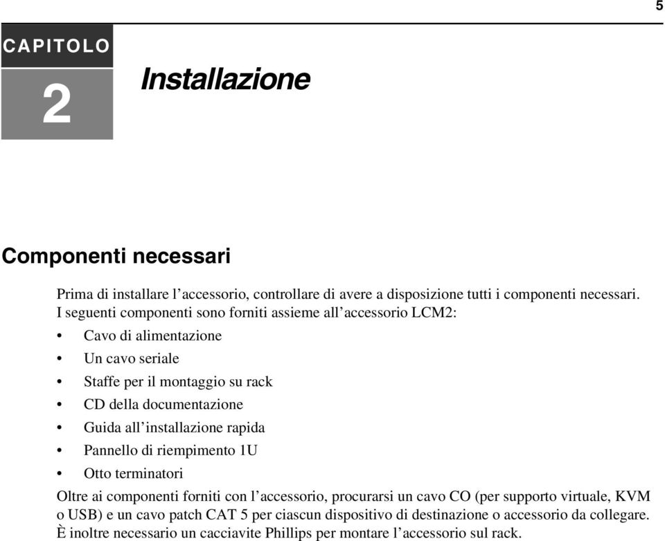 Guida all installazione rapida Pannello di riempimento 1U Otto terminatori Oltre ai componenti forniti con l accessorio, procurarsi un cavo CO (per supporto