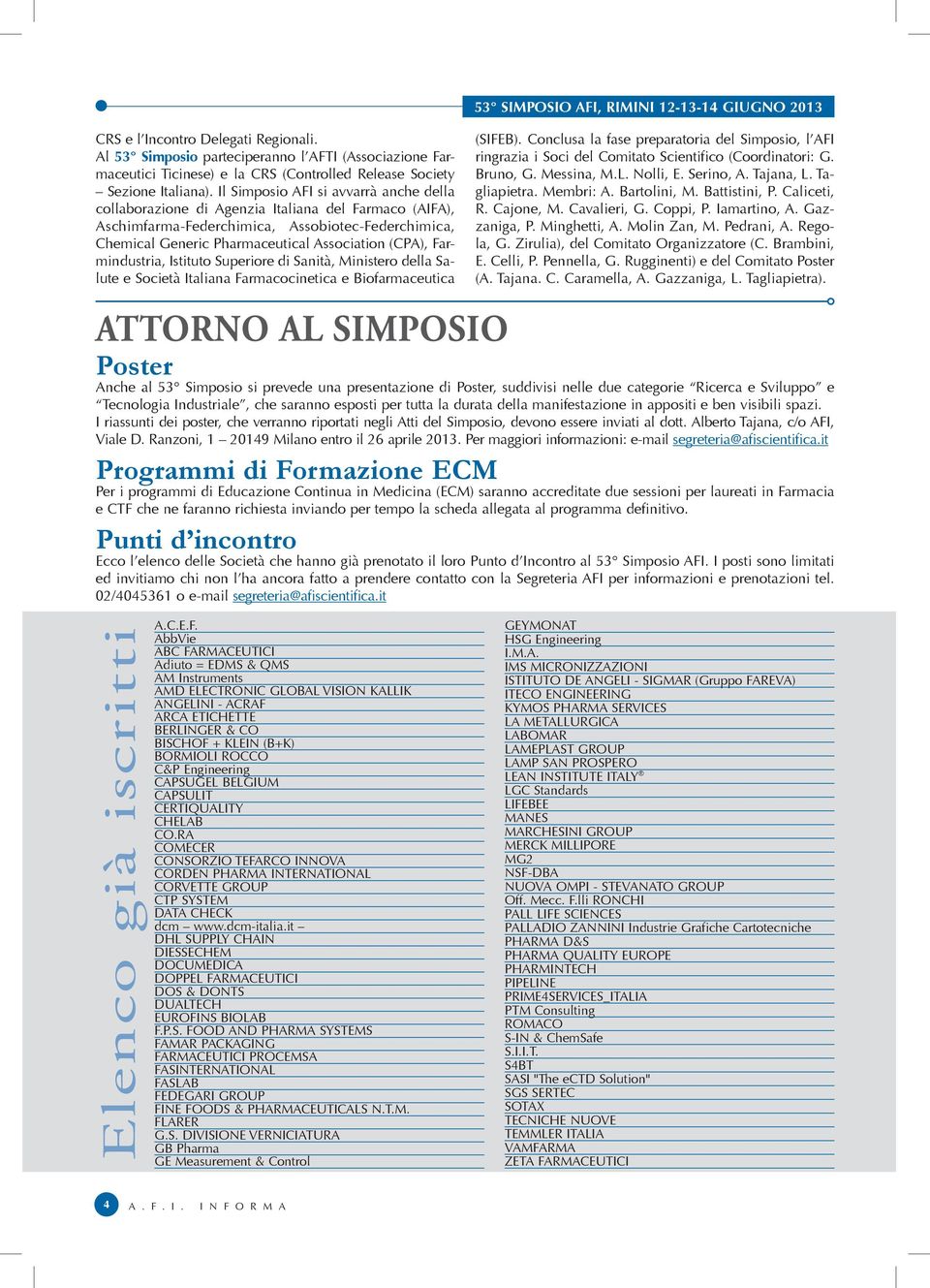 Il Simposio AFI si avvarrà anche della collaborazione di Agenzia Italiana del Farmaco (AIFA), Aschimfarma-Federchimica, Assobiotec-Federchimica, Chemical Generic Pharmaceutical Association (CPA),