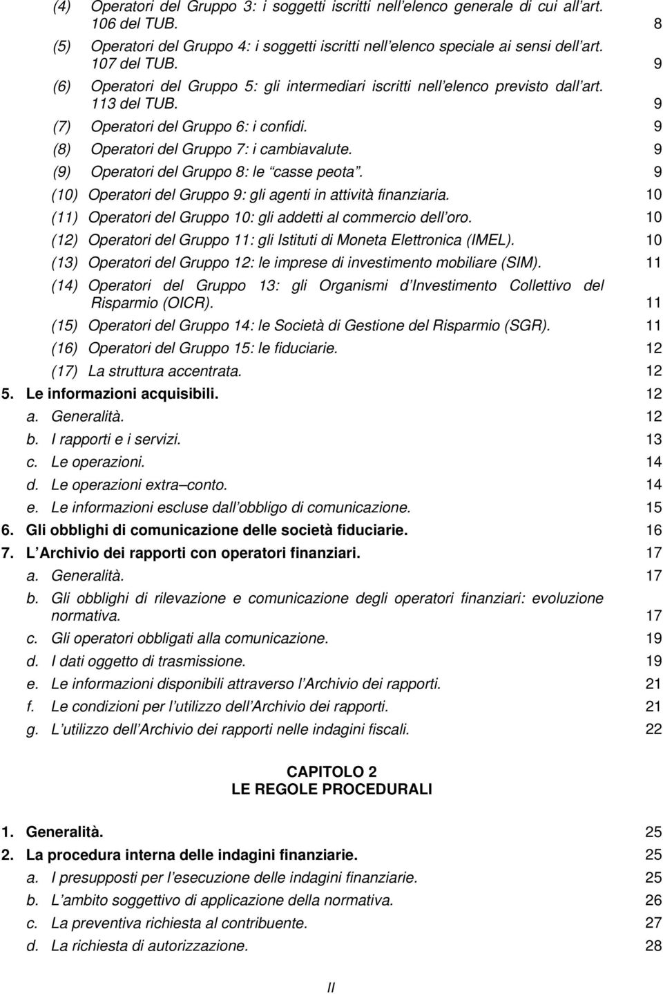 9 (9) Operatori del Gruppo 8: le casse peota. 9 (10) Operatori del Gruppo 9: gli agenti in attività finanziaria. 10 (11) Operatori del Gruppo 10: gli addetti al commercio dell oro.