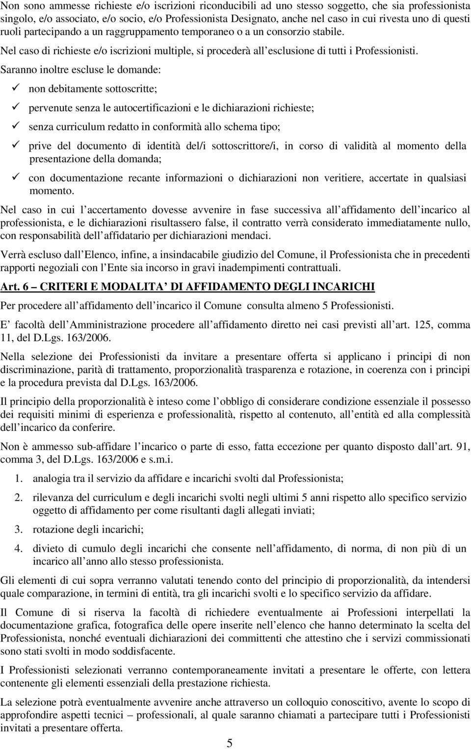 Saranno inoltre escluse le domande: non debitamente sottoscritte; pervenute senza le autocertificazioni e le dichiarazioni richieste; senza curriculum redatto in conformità allo schema tipo; prive