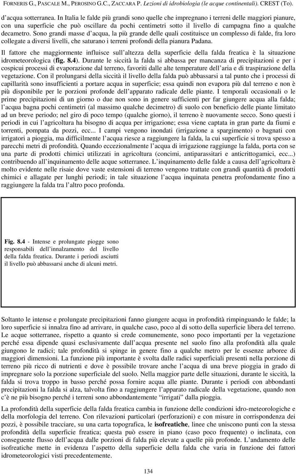 decametro. Sono grandi masse d acqua, la più grande delle quali costituisce un complesso di falde, fra loro collegate a diversi livelli, che saturano i terreni profondi della pianura Padana.