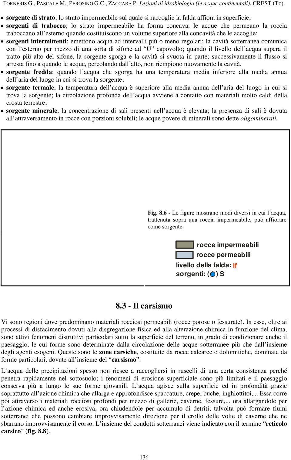 comunica con l esterno per mezzo di una sorta di sifone ad U capovolto; quando il livello dell acqua supera il tratto più alto del sifone, la sorgente sgorga e la cavità si svuota in parte;