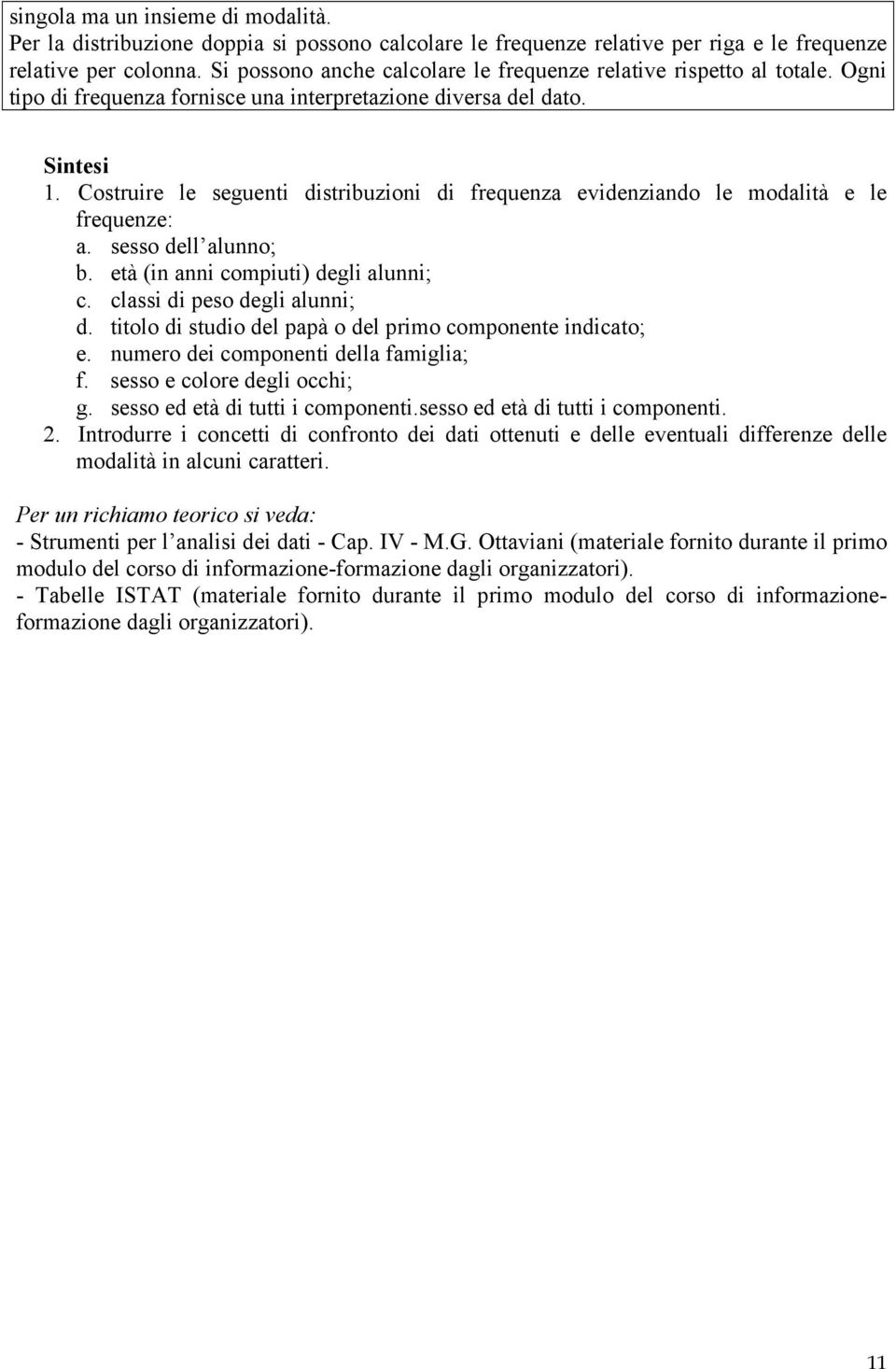 Costruire le seguenti distribuzioni di frequenza evidenziando le modalità e le frequenze: a. sesso dell alunno; b. età (in anni compiuti) degli alunni; c. classi di peso degli alunni; d.