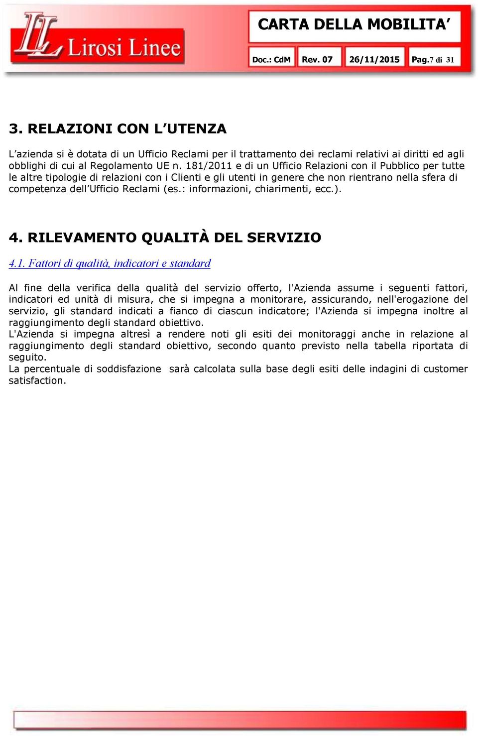 181/2011 e di un Ufficio Relazioni con il Pubblico per tutte le altre tipologie di relazioni con i Clienti e gli utenti in genere che non rientrano nella sfera di competenza dell Ufficio Reclami (es.