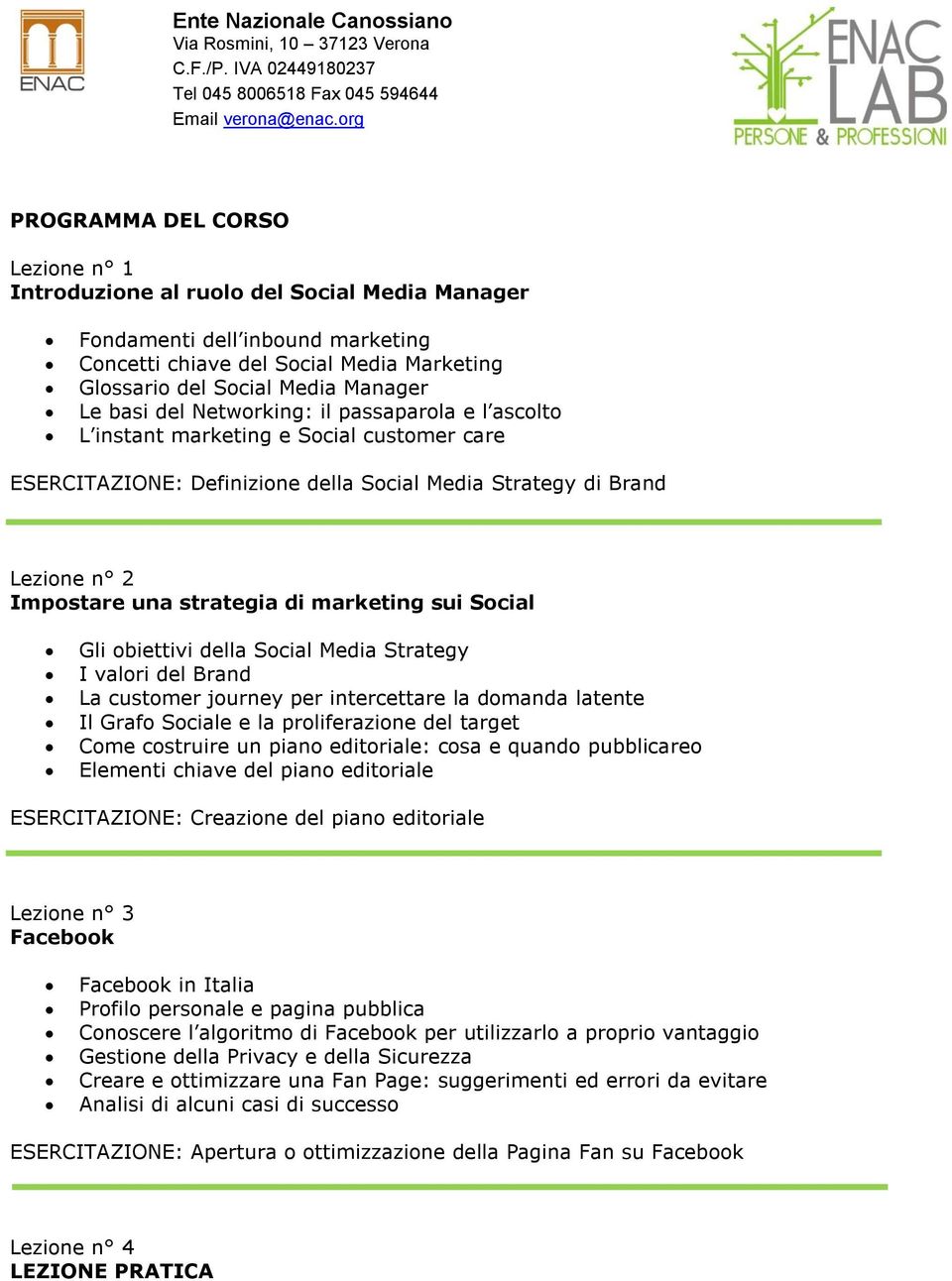 sui Social Gli obiettivi della Social Media Strategy I valori del Brand La customer journey per intercettare la domanda latente Il Grafo Sociale e la proliferazione del target Come costruire un piano