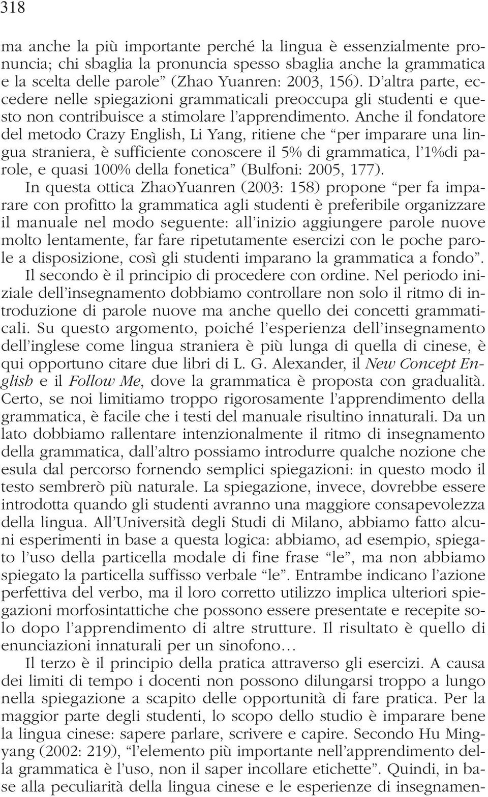 Anche il fondatore del metodo Crazy English, Li Yang, ritiene che per imparare una lingua straniera, è sufficiente conoscere il 5% di grammatica, l 1%di parole, e quasi 100% della fonetica (Bulfoni: