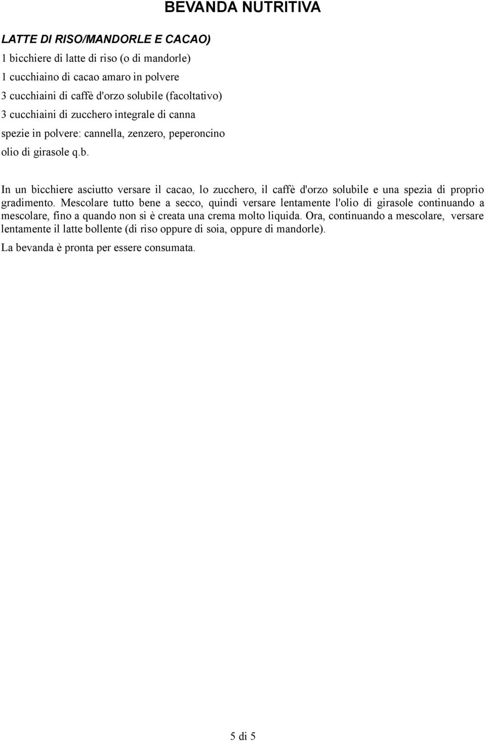 BEVANDA NUTRITIVA In un bicchiere asciutto versare il cacao, lo zucchero, il caffè d'orzo solubile e una spezia di proprio gradimento.