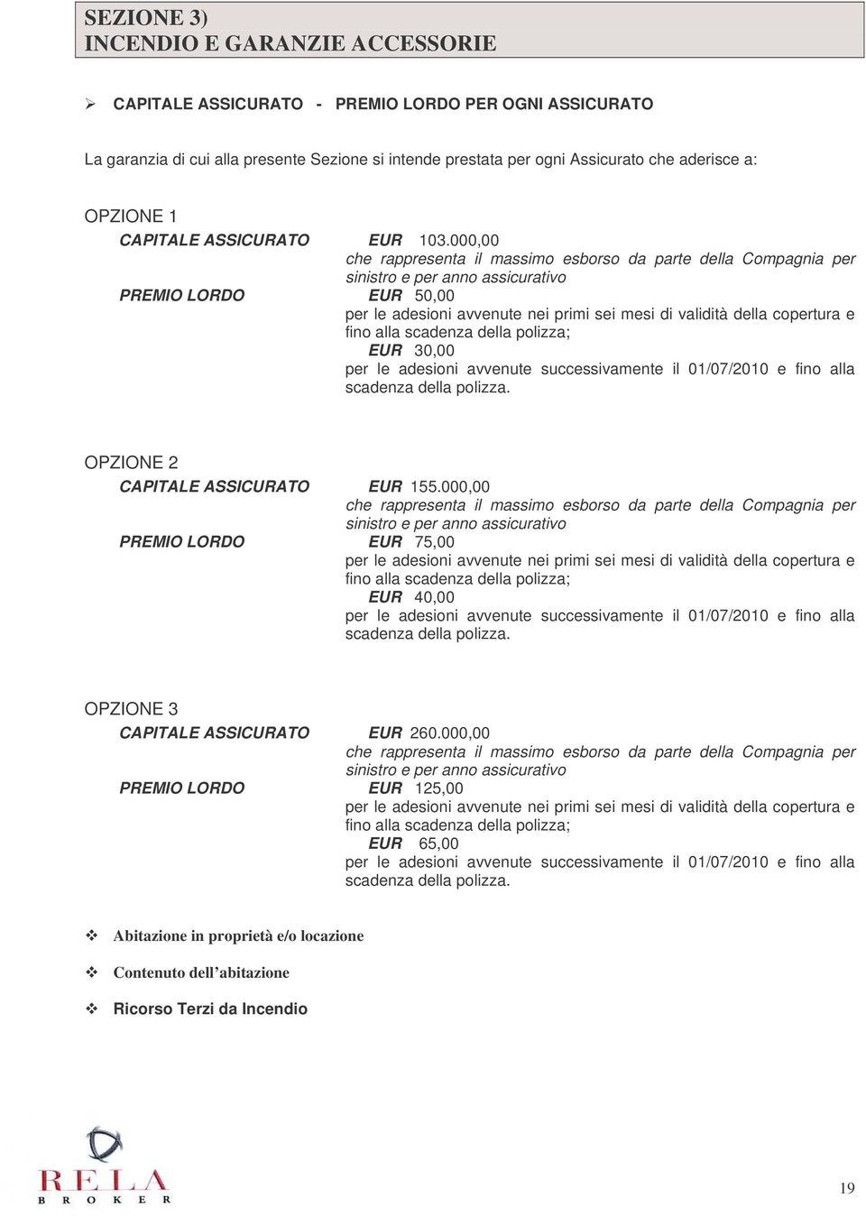 000,00 che rappresenta il massimo esborso da parte della Compagnia per sinistro e assicurativo PREMIO LORDO EUR 50,00 per le adesioni avvenute nei primi sei mesi di validità della copertura e fino