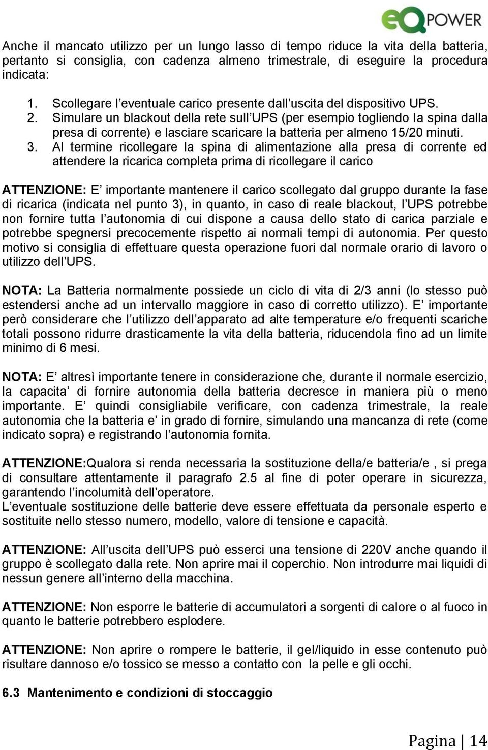 Simulare un blackout della rete sull UPS (per esempio togliendo la spina dalla presa di corrente) e lasciare scaricare la batteria per almeno 15/20 minuti. 3.