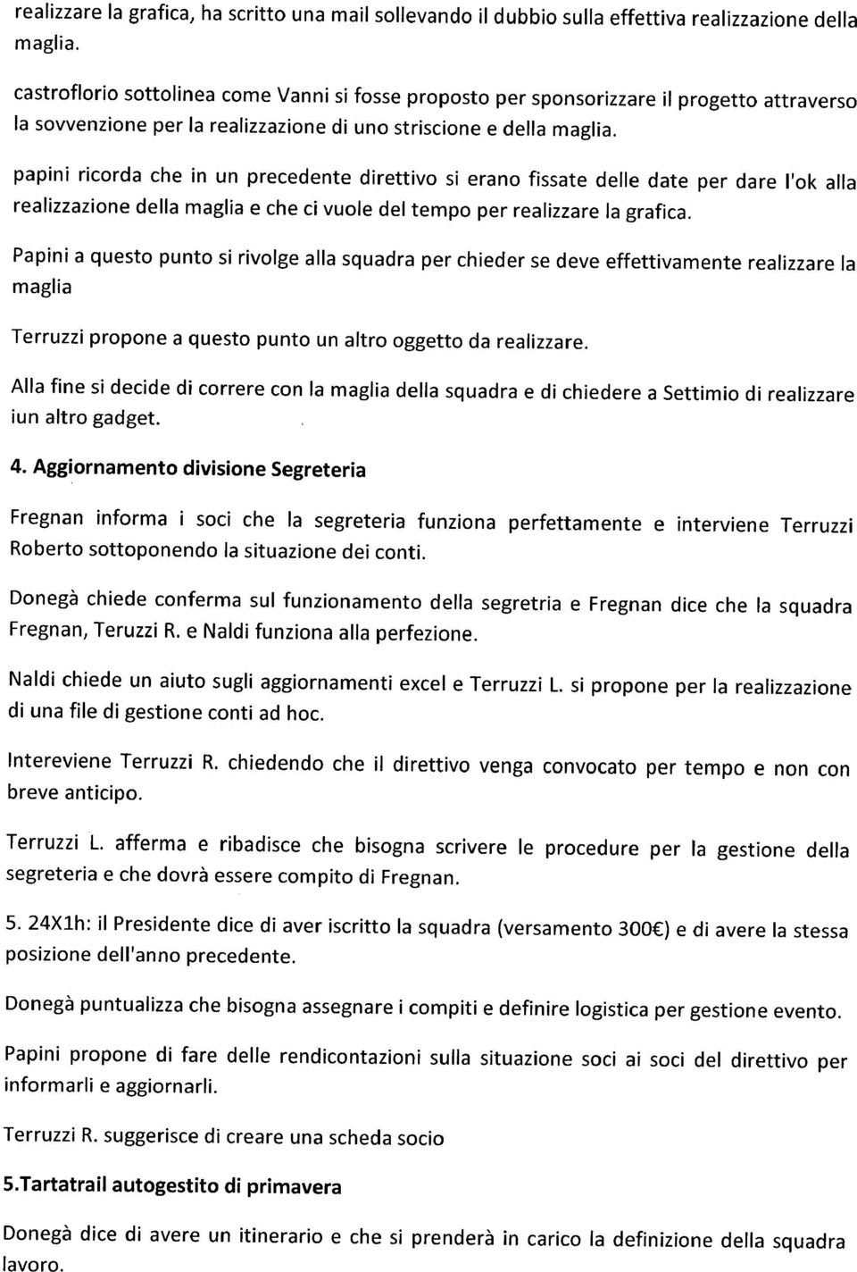 papini ricorda che in un precedente direttivo si erano fissate delle date per dare I'ok alia realizzazione delia maglia e che ci vuole del tempo per realizzare la grafica.