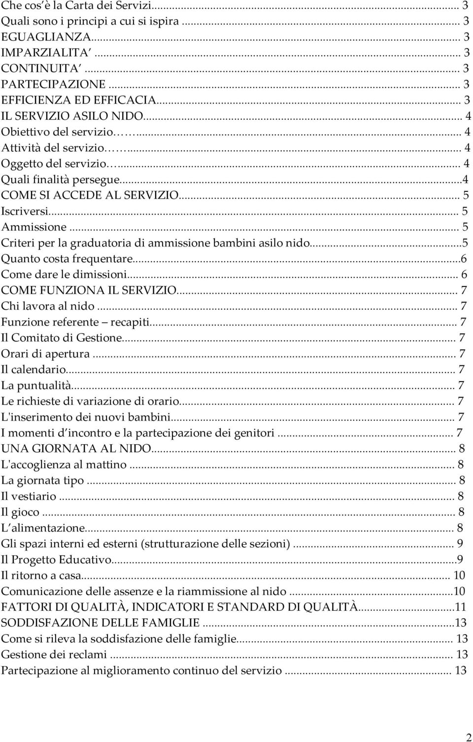 .. 5 Criteri per la graduatoria di ammissione bambini asilo nido...5 Quanto costa frequentare...6 Come dare le dimissioni... 6 COME FUNZIONA IL SERVIZIO... 7 Chi lavora al nido.