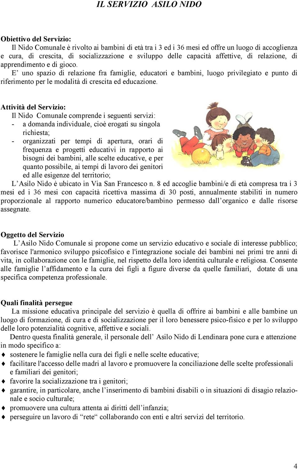 E uno spazio di relazione fra famiglie, educatori e bambini, luogo privilegiato e punto di riferimento per le modalità di crescita ed educazione.