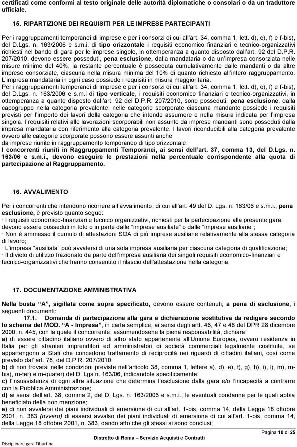 raggruppamenti temporanei di imprese e per i consorzi di cui all art. 34, comma 1, lett. d), e), f) e f-bis), del D.Lgs. n. 163/2006 e s.m.i. di tipo orizzontale i requisiti economico finanziari e tecnico-organizzativi richiesti nel bando di gara per le imprese singole, in ottemperanza a quanto disposto dall art.