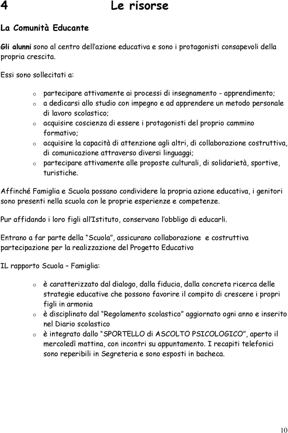 acquisire coscienza di essere i protagonisti del proprio cammino formativo; acquisire la capacità di attenzione agli altri, di collaborazione costruttiva, di comunicazione attraverso diversi