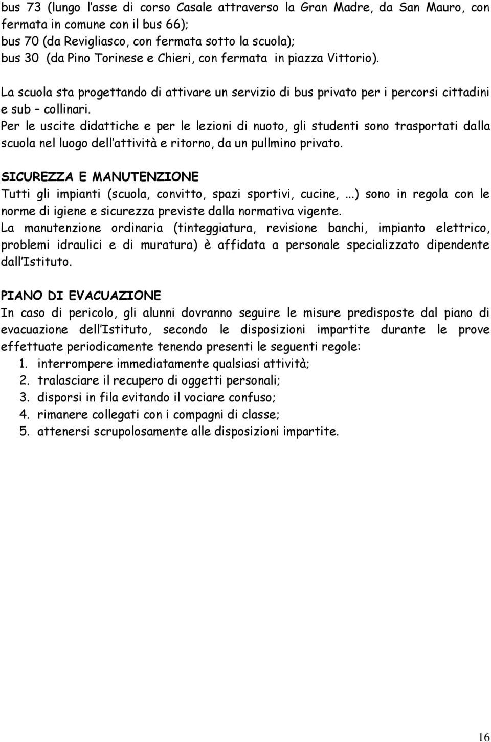 Per le uscite didattiche e per le lezioni di nuoto, gli studenti sono trasportati dalla scuola nel luogo dell attività e ritorno, da un pullmino privato.