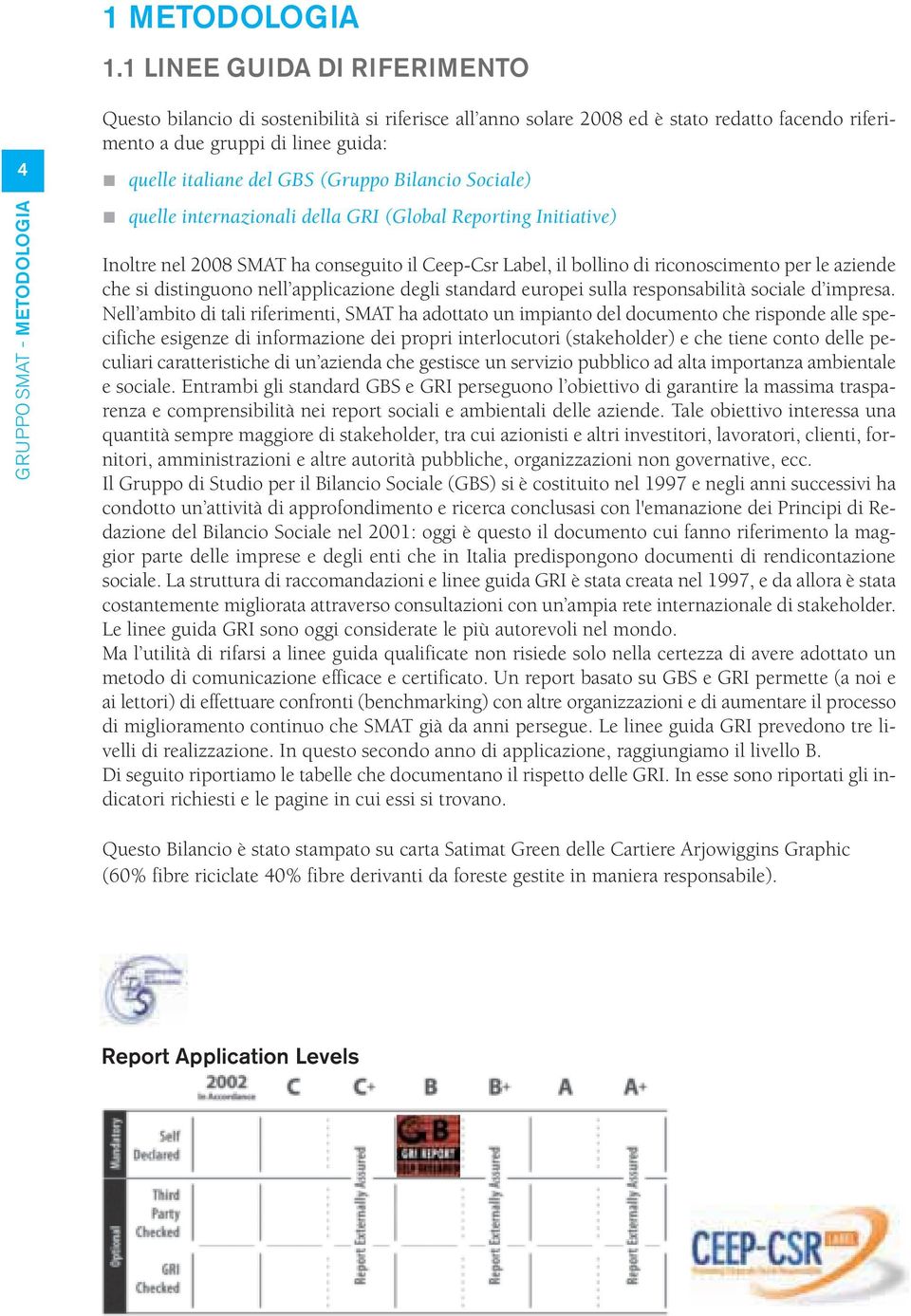 italiane del GBS (Gruppo Bilancio Sociale) quelle internazionali della GRI (Global Reporting Initiative) Inoltre nel 2008 SMAT ha conseguito il Ceep-Csr Label, il bollino di riconoscimento per le