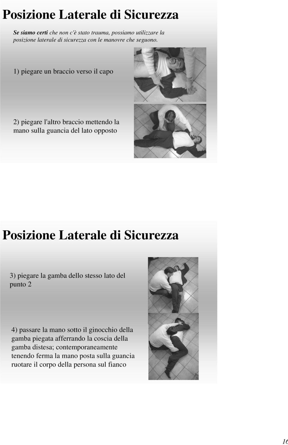 1) piegare un braccio verso il capo 2) piegare l'altro braccio mettendo la mano sulla guancia del lato opposto Posizione Laterale di