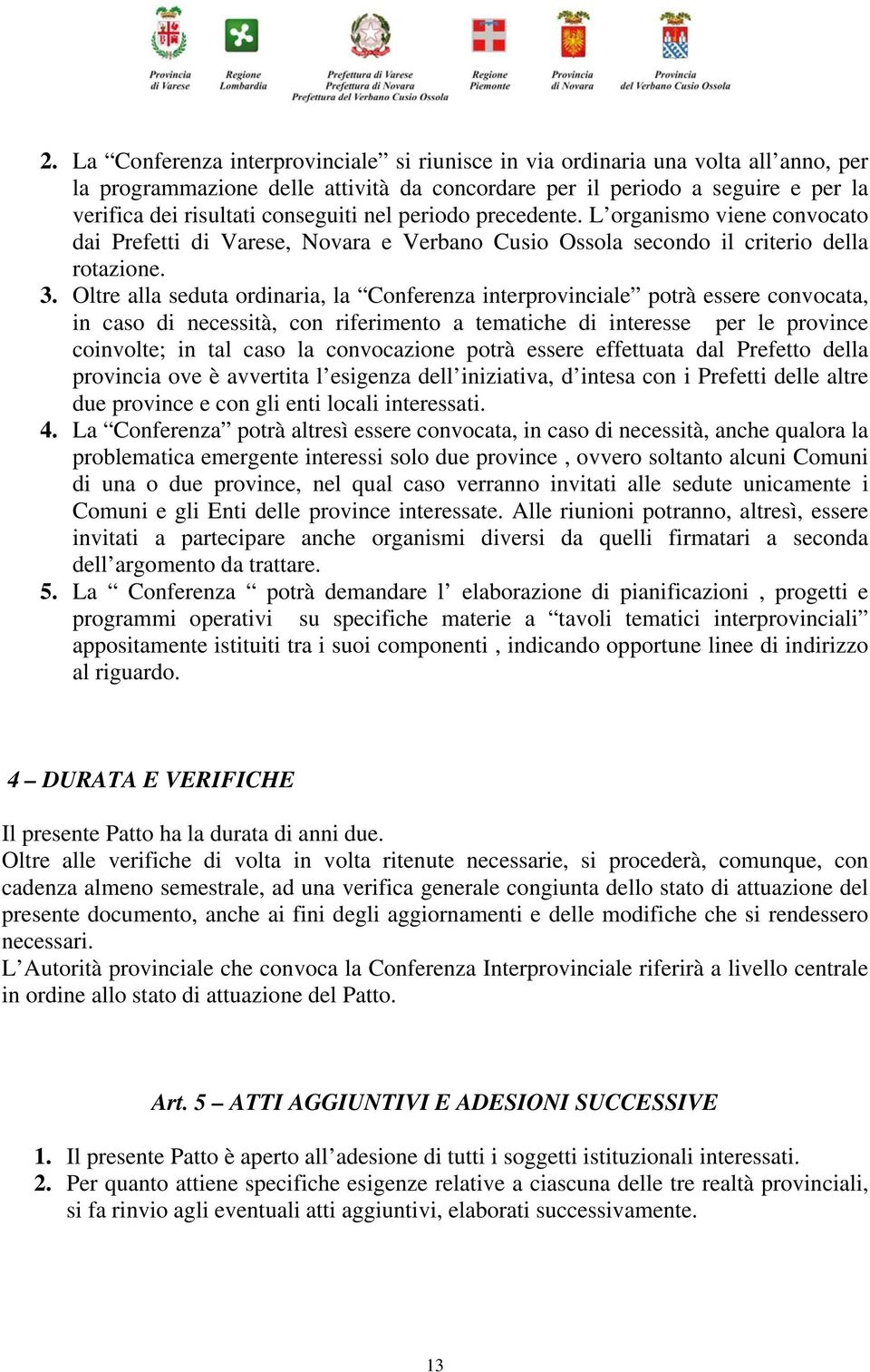 Oltre alla seduta ordinaria, la Conferenza interprovinciale potrà essere convocata, in caso di necessità, con riferimento a tematiche di interesse per le province coinvolte; in tal caso la