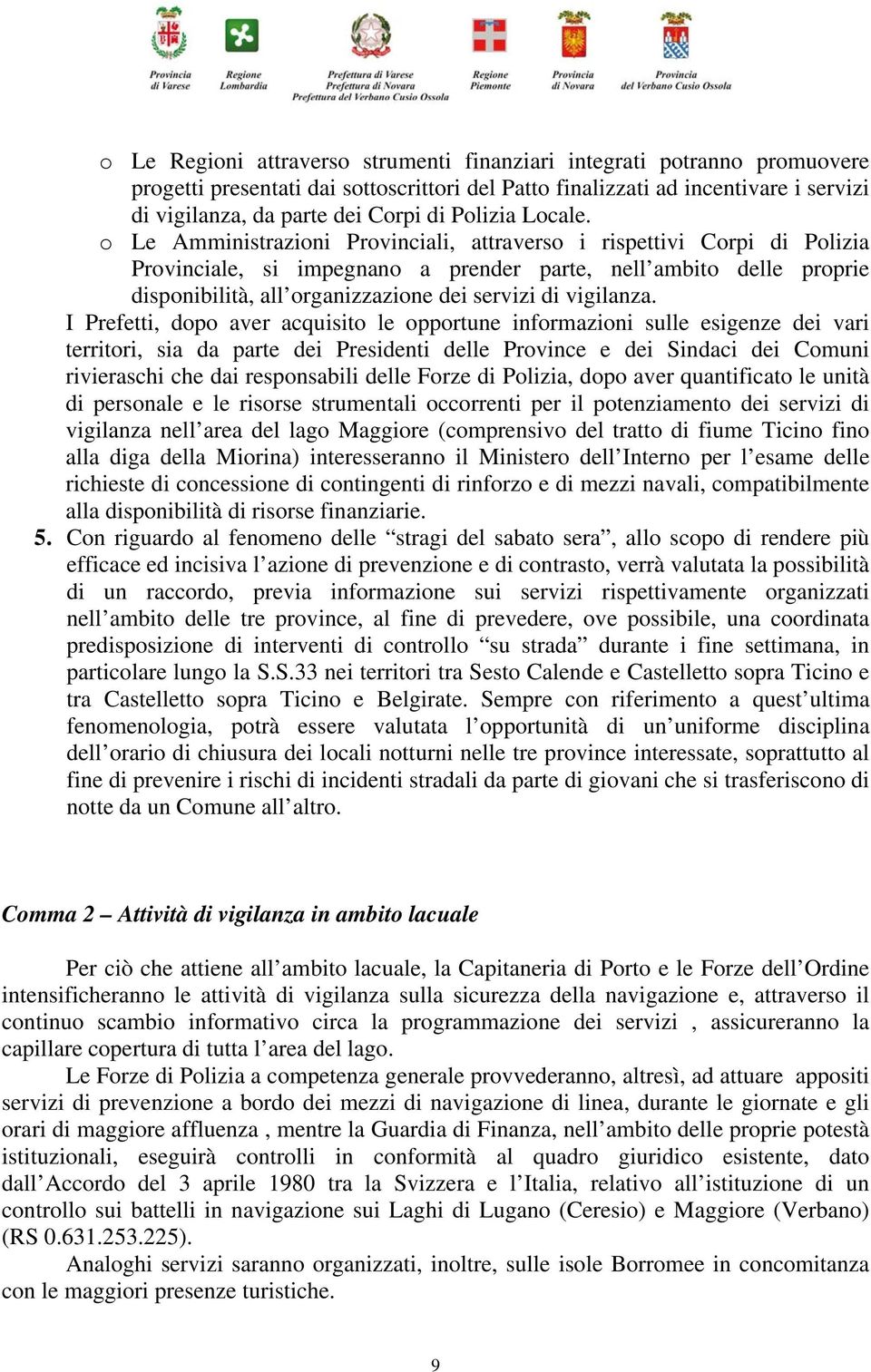 o Le Amministrazioni Provinciali, attraverso i rispettivi Corpi di Polizia Provinciale, si impegnano a prender parte, nell ambito delle proprie disponibilità, all organizzazione dei servizi di