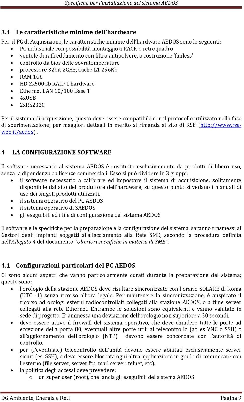 10/100 Base T 4xUSB 2xRS232C Per il sistema di acquisizione, questo deve essere compatibile con il protocollo utilizzato nella fase di sperimentazione; per maggiori dettagli in merito si rimanda al