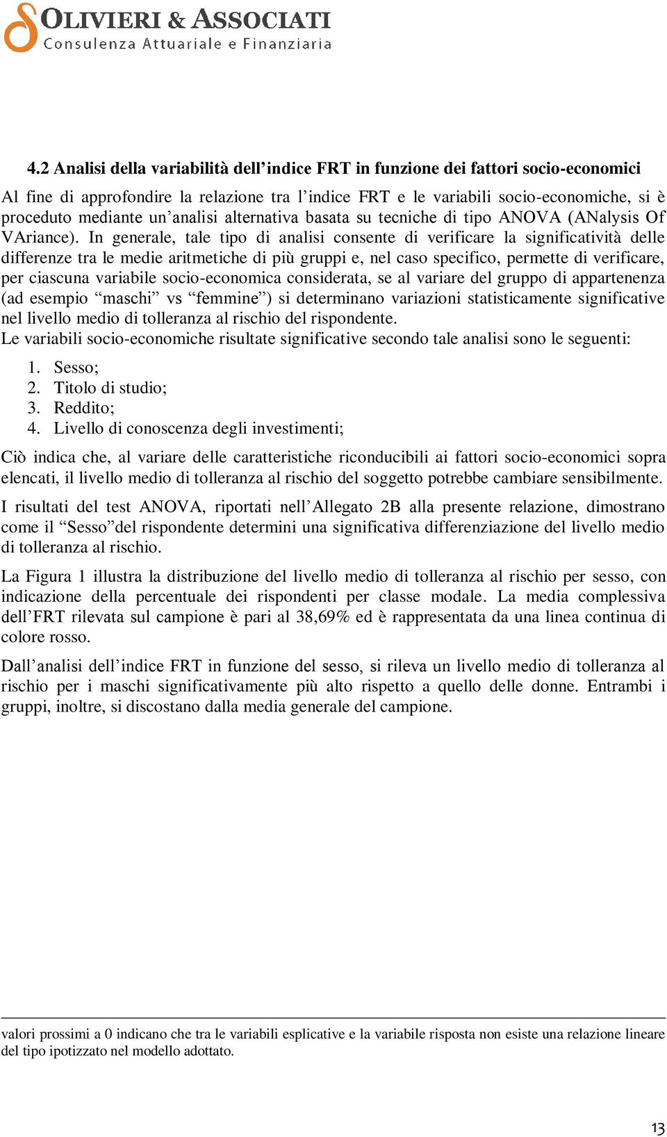 In generale, tale tipo di analisi consente di verificare la significatività delle differenze tra le medie aritmetiche di più gruppi e, nel caso specifico, permette di verificare, per ciascuna