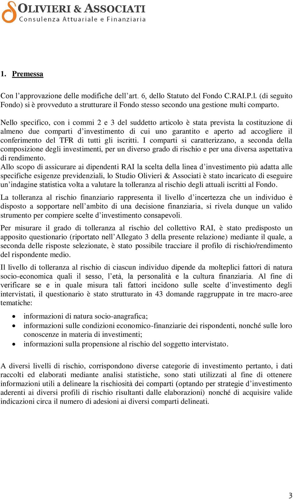 tutti gli iscritti. I comparti si caratterizzano, a seconda della composizione degli investimenti, per un diverso grado di rischio e per una diversa aspettativa di rendimento.