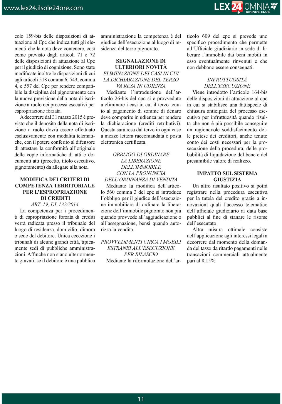 Sono state modificate inoltre le disposizioni di cui agli articoli 518 comma 6, 543, comma 4, e 557 del Cpc per rendere compatibile la disciplina del pignoramento con la nuova previsione della nota