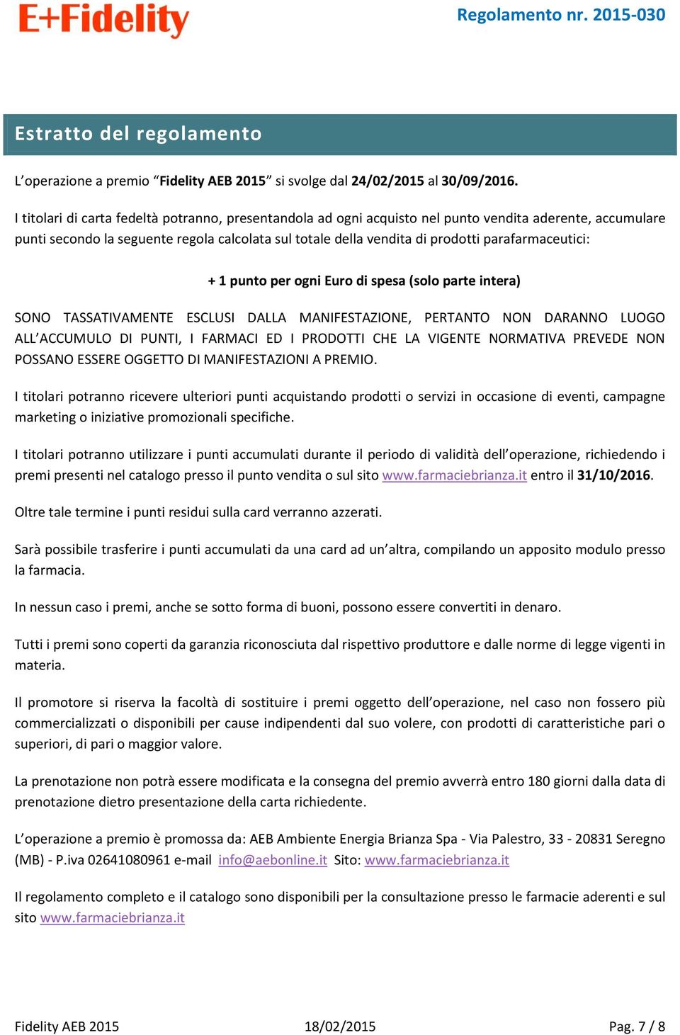 parafarmaceutici: + 1 punto per ogni Euro di spesa (solo parte intera) SONO TASSATIVAMENTE ESCLUSI DALLA MANIFESTAZIONE, PERTANTO NON DARANNO LUOGO ALL ACCUMULO DI PUNTI, I FARMACI ED I PRODOTTI CHE