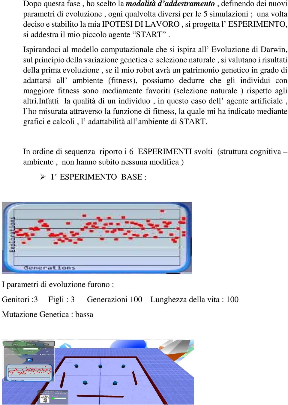 Ispirandoci al modello computazionale che si ispira all Evoluzione di Darwin, sul principio della variazione genetica e selezione naturale, si valutano i risultati della prima evoluzione, se il mio