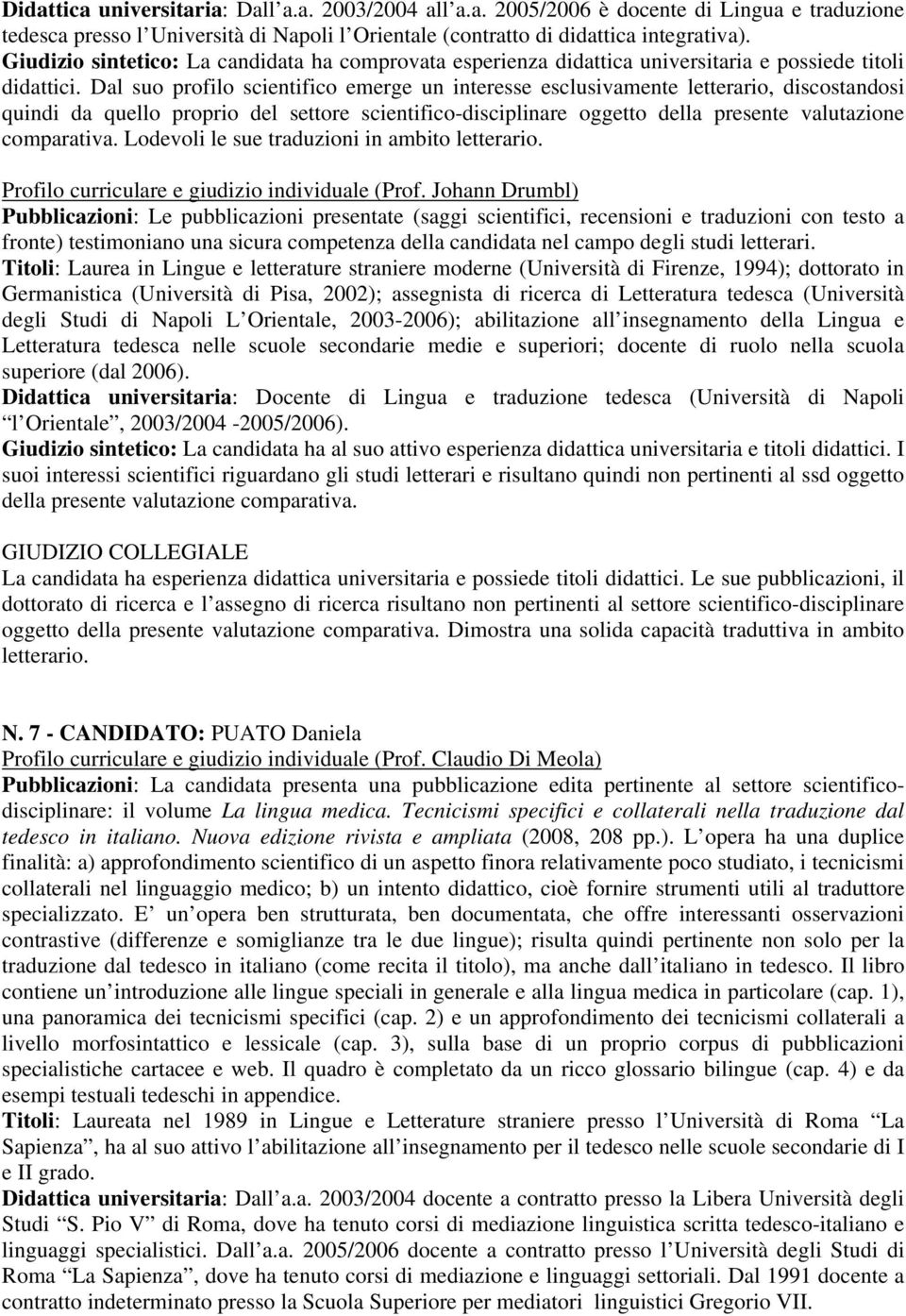 Dal suo profilo scientifico emerge un interesse esclusivamente letterario, discostandosi quindi da quello proprio del settore scientifico-disciplinare oggetto della presente valutazione comparativa.