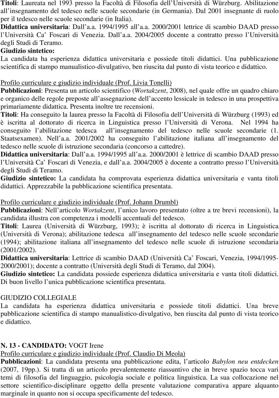 Dall a.a. 2004/2005 docente a contratto presso l Università degli Studi di Teramo. Giudizio sintetico: La candidata ha esperienza didattica universitaria e possiede titoli didattici.