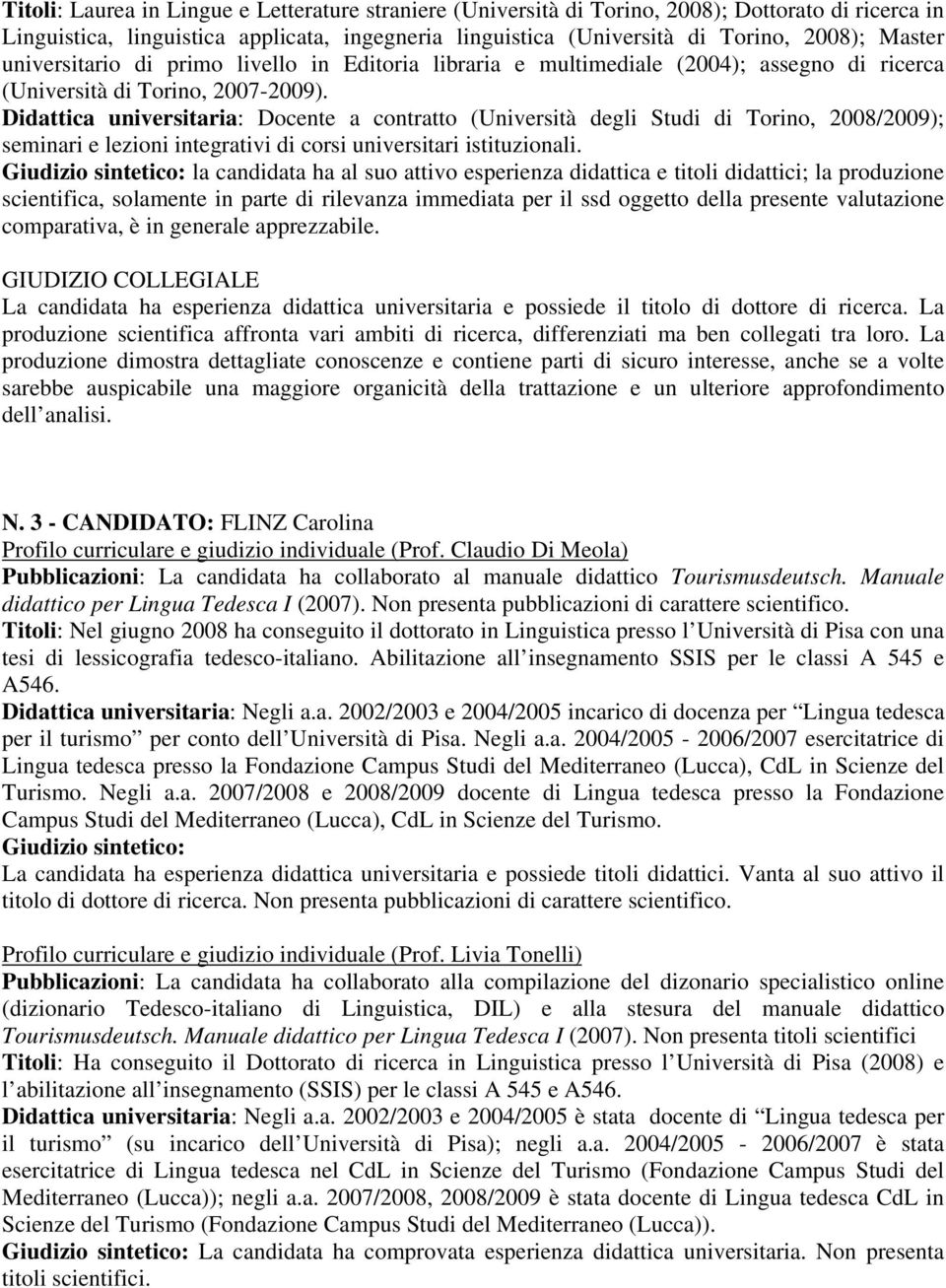 Didattica universitaria: Docente a contratto (Università degli Studi di Torino, 2008/2009); seminari e lezioni integrativi di corsi universitari istituzionali.