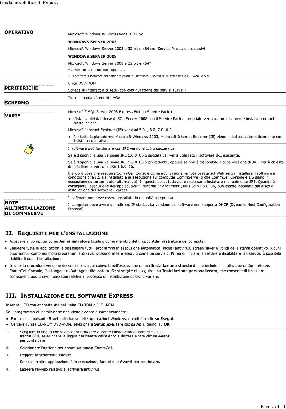 PERIFERICHE SCHERMO VARIE Unità DVD-ROM Scheda di interfaccia di rete (con configurazione dei servizi TCP/IP) Tutte le modalità eccetto VGA Microsoft SQL Server 2008 Express Edition Service Pack 1.