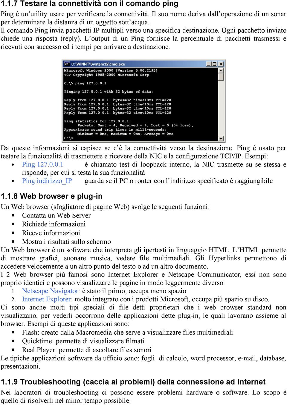 Ogni pacchetto inviato chiede una risposta (reply). L output di un Ping fornisce la percentuale di pacchetti trasmessi e ricevuti con successo ed i tempi per arrivare a destinazione.