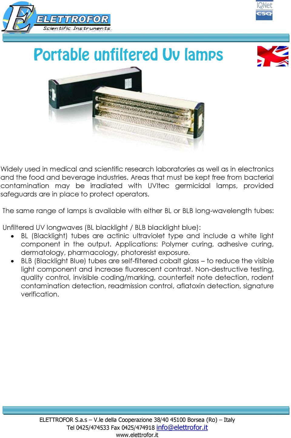 The same range of lamps is available with either BL or BLB long-wavelength tubes: Unfiltered UV longwaves (BL blacklight / BLB blacklight blue): BL (Blacklight) tubes are actinic ultraviolet type and