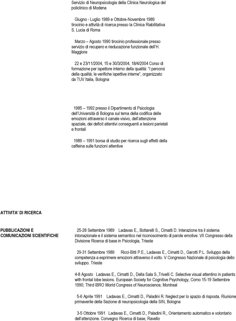 Maggiore 22 e 23/11/2004, 15 e 30/3/2004, 18/4/2004 Corso di formazione per ispettore interno della qualità: I percorsi della qualità; le verifiche ispettive interne, organizzato da TUV Italia,