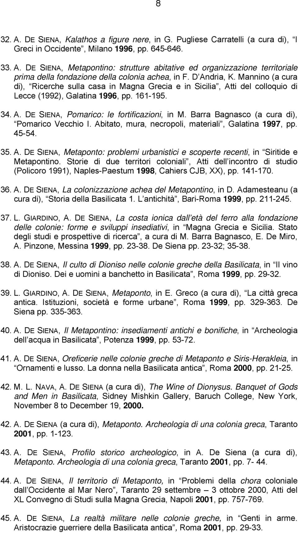 Barra Bagnasco (a cura di), Pomarico Vecchio I. Abitato, mura, necropoli, materiali, Galatina 1997, pp. 45-54. 35. A. DE SIENA, Metaponto: problemi urbanistici e scoperte recenti, in Siritide e Metapontino.