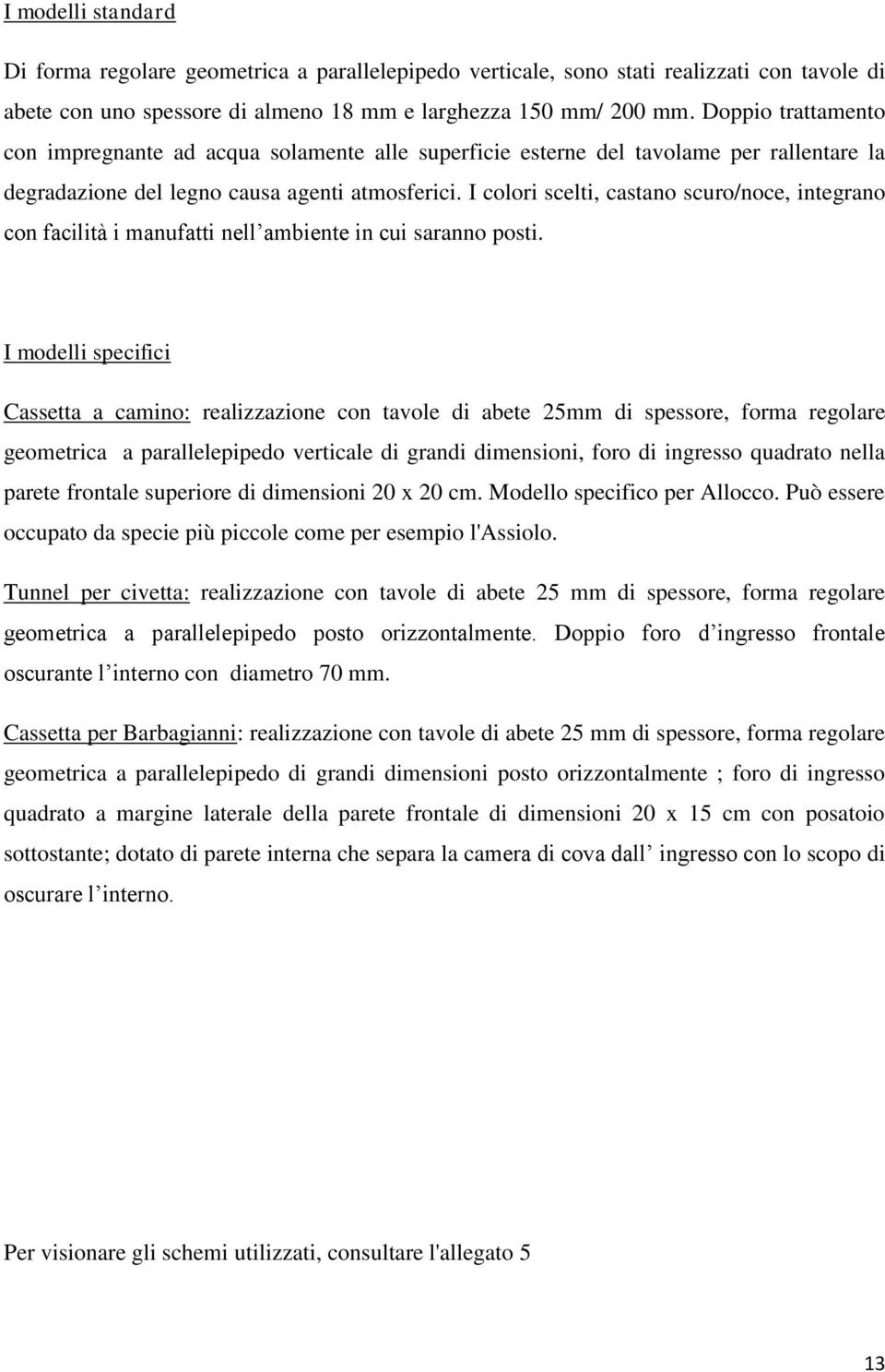 I colori scelti, castano scuro/noce, integrano con facilità i manufatti nell ambiente in cui saranno posti.