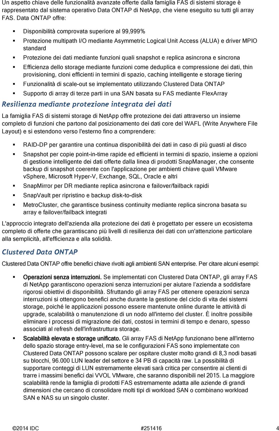 quali snapshot e replica asincrona e sincrona Efficienza dello storage mediante funzioni come deduplica e compressione dei dati, thin provisioning, cloni efficienti in termini di spazio, caching