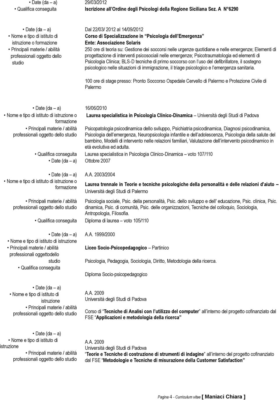 ore di teoria su: Gestione dei soccorsi nelle urgenze quotidiane e nelle emergenze; Elementi di progettazione di interventi psicosociali nelle emergenze; Psicotraumatologia ed elementi di Psicologia