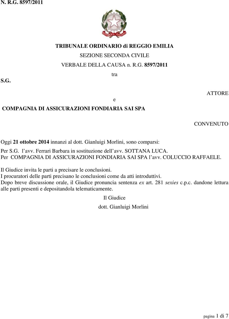 Il Giudice invita le parti a precisare le conclusioni. I procuratori delle parti precisano le conclusioni come da atti introduttivi.