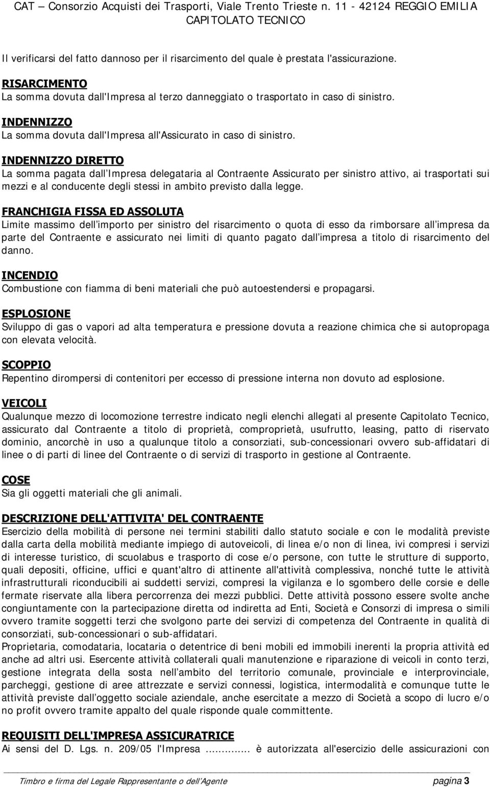 INDENNIZZO DIRETTO La somma pagata dall Impresa delegataria al Contraente Assicurato per sinistro attivo, ai trasportati sui mezzi e al conducente degli stessi in ambito previsto dalla legge.