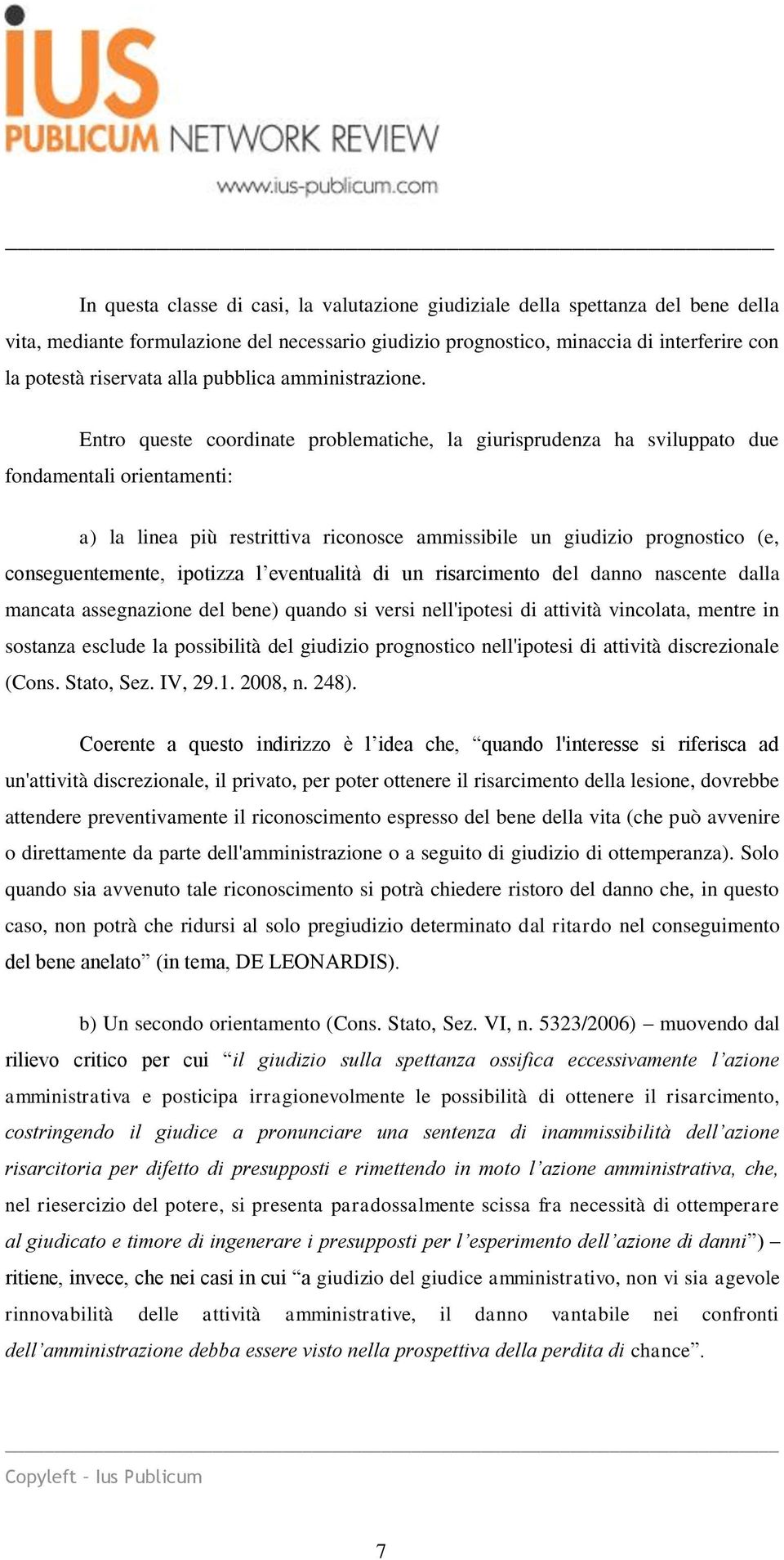 Entro queste coordinate problematiche, la giurisprudenza ha sviluppato due fondamentali orientamenti: a) la linea più restrittiva riconosce ammissibile un giudizio prognostico (e, conseguentemente,