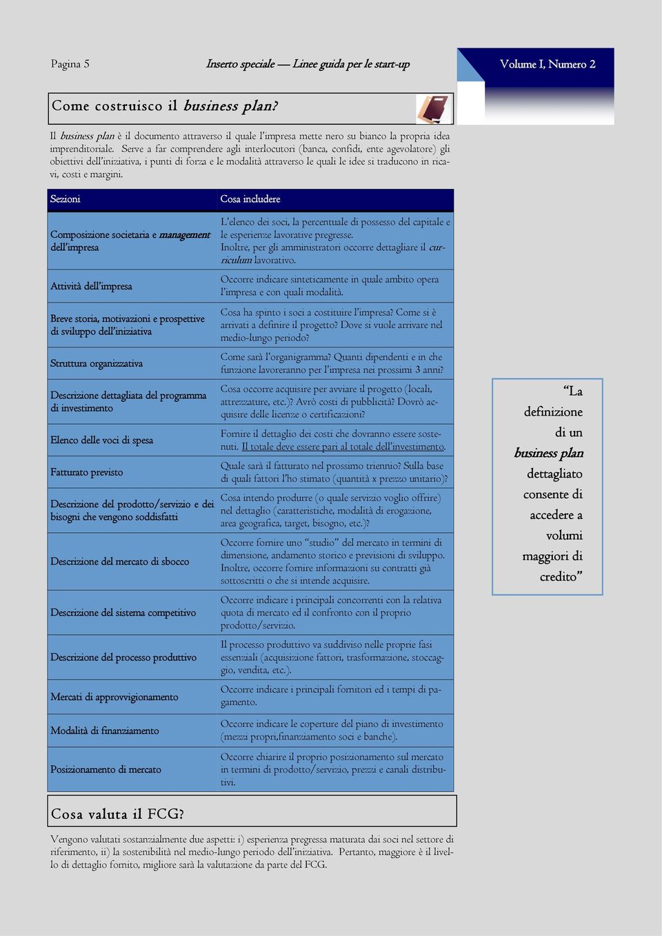 Serve a far comprendere agli interlocutori (banca, confidi, ente agevolatore) gli obiettivi dell iniziativa, i punti di forza e le modalità attraverso le quali le idee si traducono in ricavi, costi e