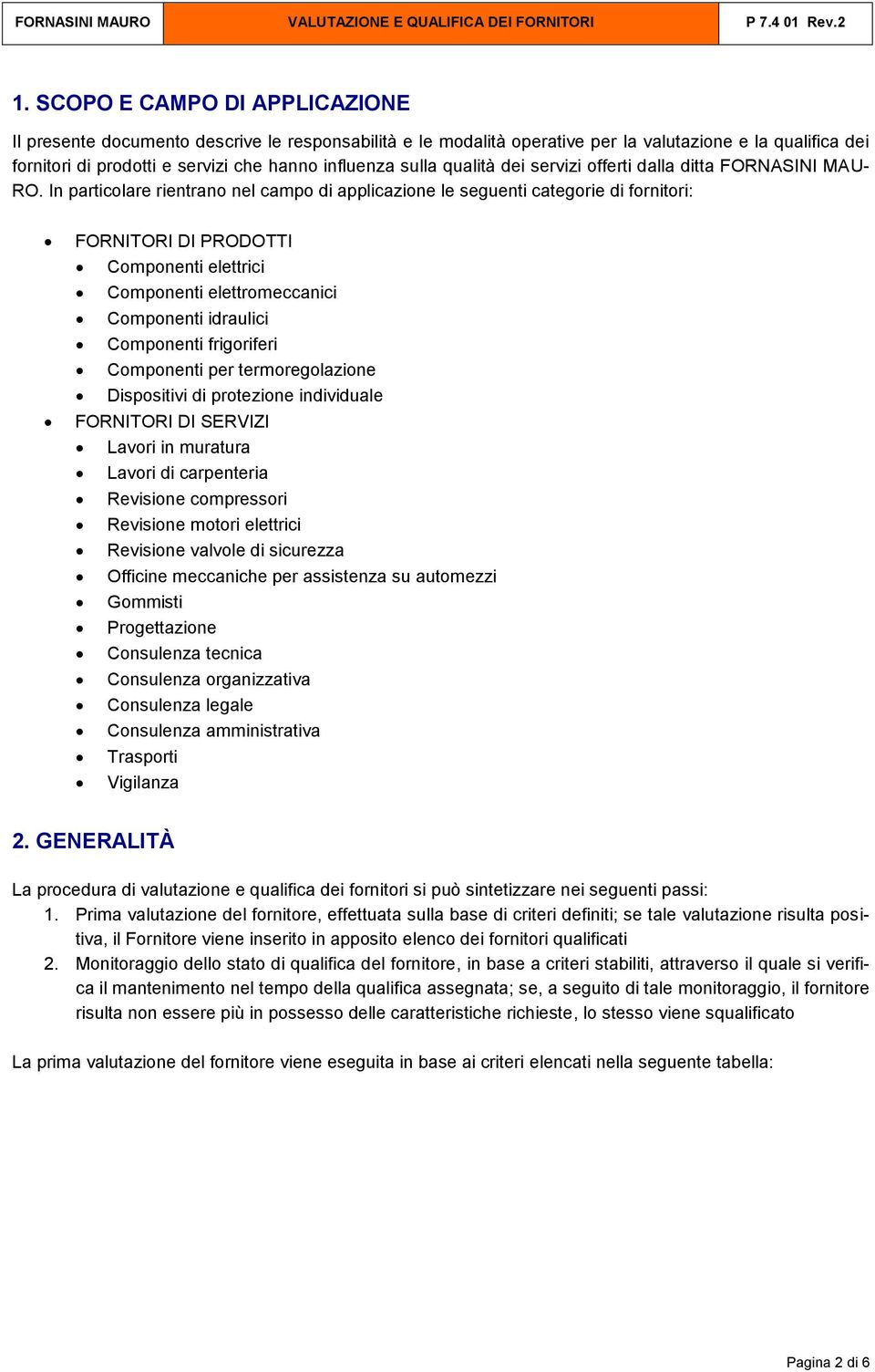 In particolare rientrano nel campo di applicazione le seguenti categorie di fornitori: FORNITORI DI PRODOTTI Componenti elettrici Componenti elettromeccanici Componenti idraulici Componenti