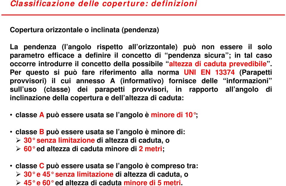 Per questo si può fare riferimento alla norma UNI EN 13374 (Parapetti provvisori) il cui annesso A (informativo) fornisce delle informazioni sull uso (classe) dei parapetti provvisori, in rapporto